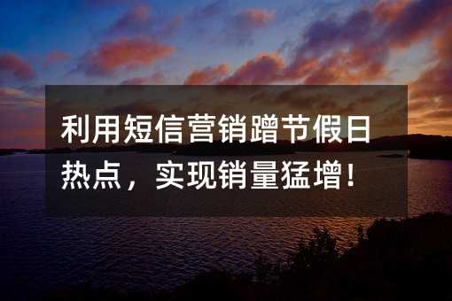 利用短信營銷蹭節(jié)假日熱點,實現銷量猛增!