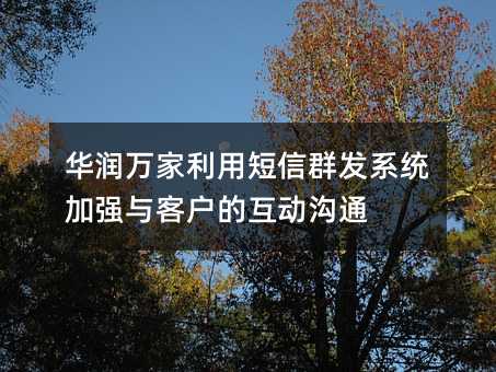 華潤萬家利用短信群發(fā)系統(tǒng)加強(qiáng)與客戶的互動(dòng)溝通