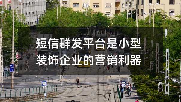 短信群發(fā)平臺(tái)是小型裝飾企業(yè)的營(yíng)銷(xiāo)利器