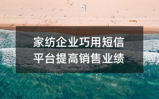 家紡企業(yè)巧用短信平臺(tái)提高銷售業(yè)績(jī)