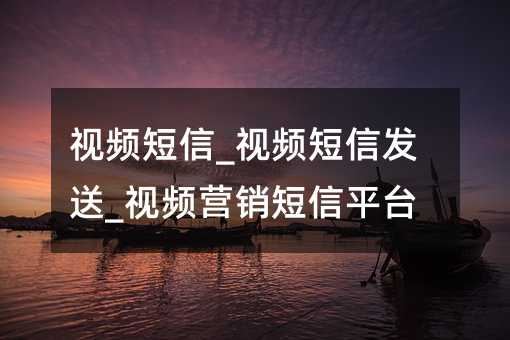 視頻短信_視頻短信發(fā)送_視頻營銷短信平臺