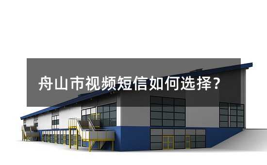 舟山市視頻短信如何選擇?