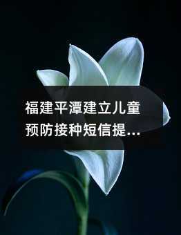福建平潭建立兒童預(yù)防接種短信提醒平臺(tái)