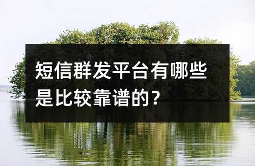 短信群發(fā)平臺有哪些是比較靠譜的?