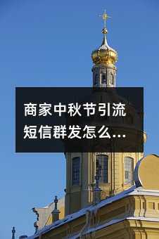 商家中秋節(jié)引流短信群發(fā)怎么編輯?