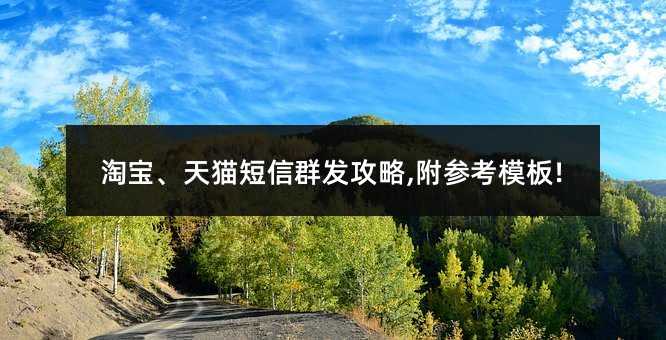淘寶、天貓短信群發(fā)攻略,附參考模板!