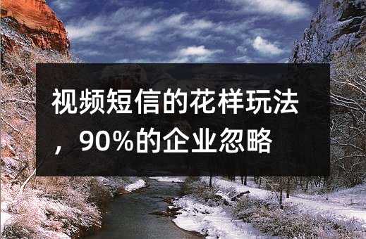 視頻短信的花樣玩法,90%的企業(yè)忽略了