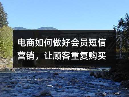 電商如何做好會(huì)員短信營銷,讓顧客重復(fù)購買