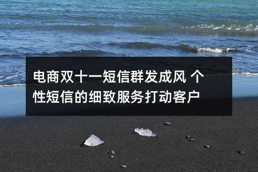 電商雙十一短信群發(fā)成風(fēng) 個性短信的細(xì)致服務(wù)打動客戶