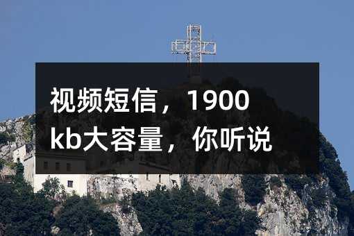 視頻短信,1900kb大容量,你聽說過嗎?