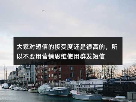 大家對(duì)短信的接受度還是很高的,所以不要用營(yíng)銷思維使用群發(fā)短信