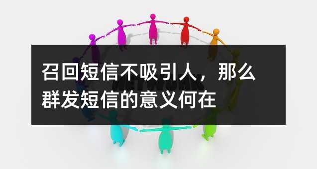 召回短信不吸引人,那么群發(fā)短信的意義何在