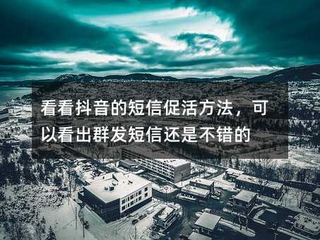 看看抖音的短信促活方法,可以看出群發(fā)短信還是不錯的