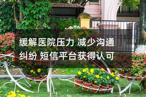 緩解醫(yī)院壓力 減少溝通糾紛 短信平臺獲得認(rèn)可