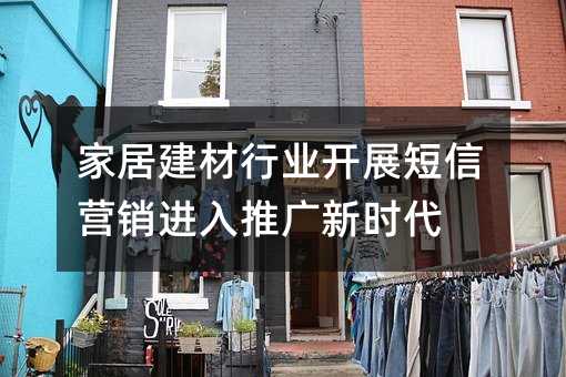 家居建材行業(yè)開展短信營銷進入推廣新時代