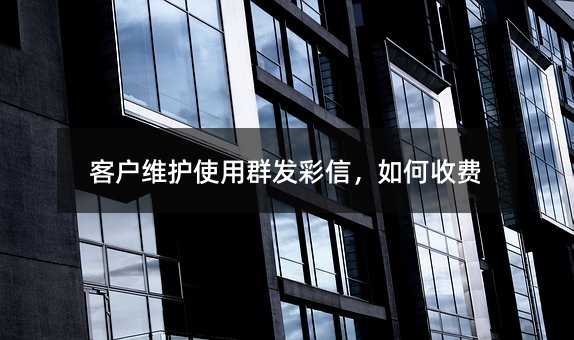 客戶維護(hù)使用群發(fā)彩信,如何收費(fèi)