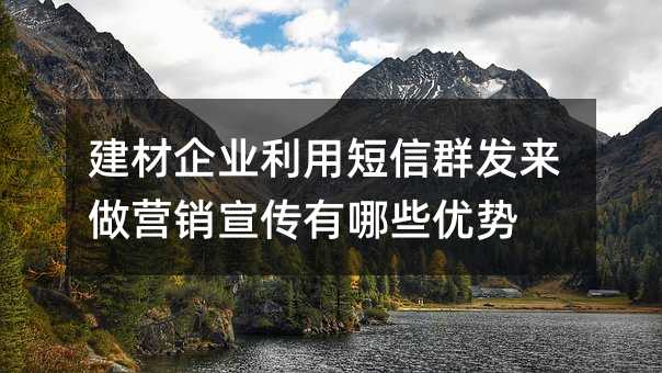 建材企業(yè)利用短信群發(fā)來做營銷宣傳有哪些優(yōu)勢