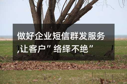 做好企業(yè)短信群發(fā)服務(wù),讓客戶”絡(luò)繹不絕”!