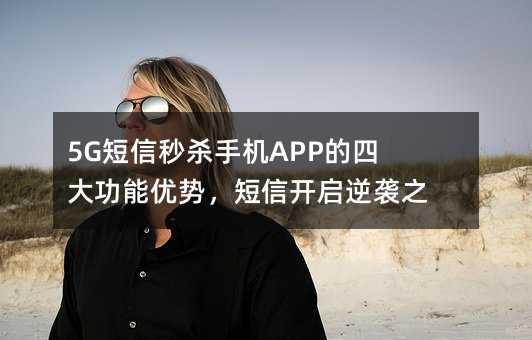 5G短信秒殺手機APP的四大功能優(yōu)勢,短信開啟逆襲之路!