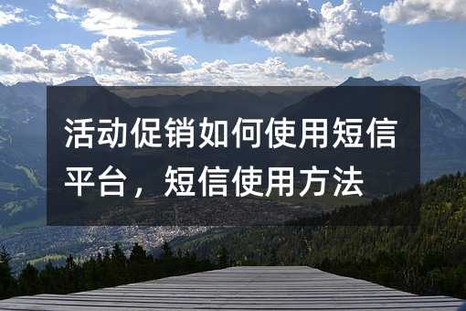 活動(dòng)促銷如何使用短信平臺,短信使用方法
