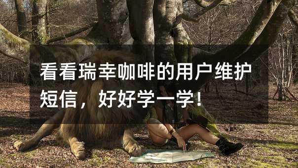 看看瑞幸咖啡的用戶維護短信,好好學(xué)一學(xué)!