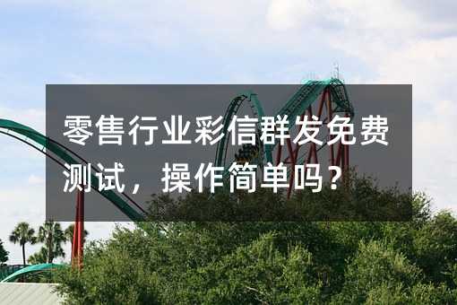 零售行業(yè)彩信群發(fā)免費(fèi)測試,操作簡單嗎?