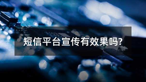 短信平臺(tái)宣傳有效果嗎?