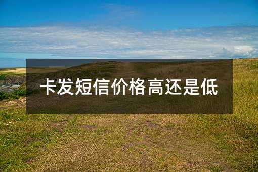 卡發(fā)短信價格高還是低
