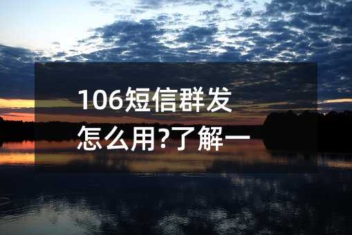 106短信群發(fā)怎么用?了解一下!