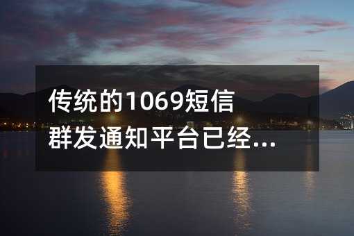 傳統(tǒng)的1069短信群發(fā)通知平臺(tái)已經(jīng)落伍了嗎