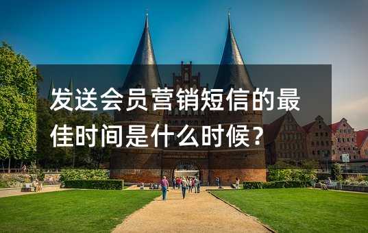 發(fā)送會(huì)員營(yíng)銷(xiāo)短信的最佳時(shí)間是什么時(shí)候?