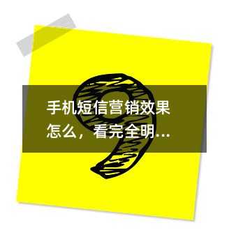 手機(jī)短信營(yíng)銷效果怎么,看完全明白了