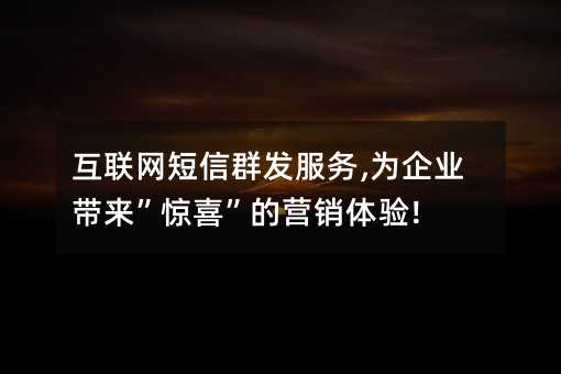 互聯(lián)網(wǎng)短信群發(fā)服務(wù),為企業(yè)帶來(lái)”驚喜”的營(yíng)銷體驗(yàn)!
