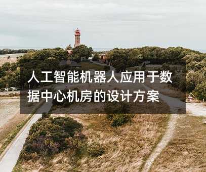 人工智能機器人應(yīng)用于數(shù)據(jù)中心機房的設(shè)計方案