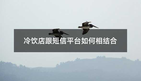 冷飲店跟短信平臺(tái)如何相結(jié)合