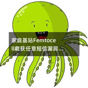 家庭基站Femtocell截獲任意短信漏洞,危及公眾移動通信安全