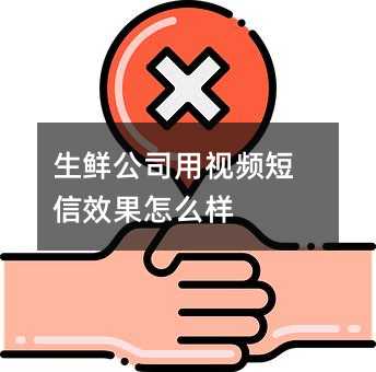 生鮮公司用視頻短信效果怎么樣