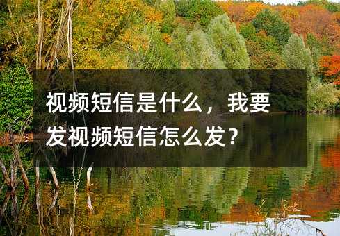 視頻短信是什么,我要發(fā)視頻短信怎么發(fā)?
