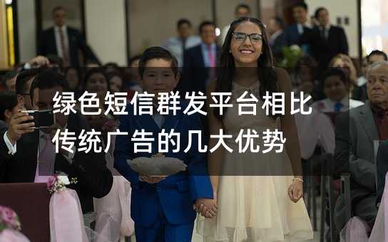 綠色短信群發(fā)平臺(tái)相比傳統(tǒng)廣告的幾大優(yōu)勢(shì)