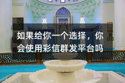 如果給你一個(gè)選擇,你會(huì)使用彩信群發(fā)平臺(tái)嗎