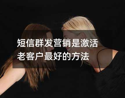 短信群發(fā)營(yíng)銷(xiāo)是激活老客戶最好的方法