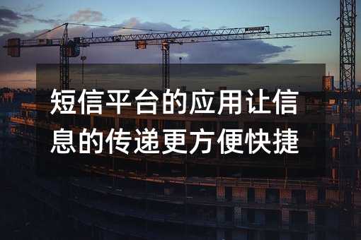 短信平臺(tái)的應(yīng)用讓信息的傳遞更方便快捷