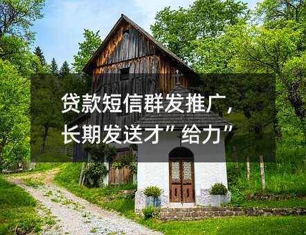 貸款短信群發(fā)推廣,長期發(fā)送才”給力”!