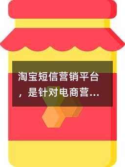 淘寶短信營銷平臺,是針對電商營銷定制化群發(fā)短信平臺