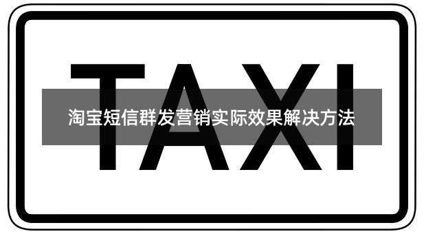 淘寶短信群發(fā)營銷實(shí)際效果解決方法