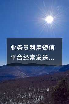 業(yè)務(wù)員利用短信平臺(tái)經(jīng)常發(fā)送的幾類短信