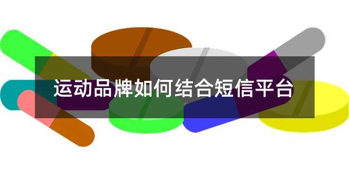 運(yùn)動品牌如何結(jié)合短信平臺
