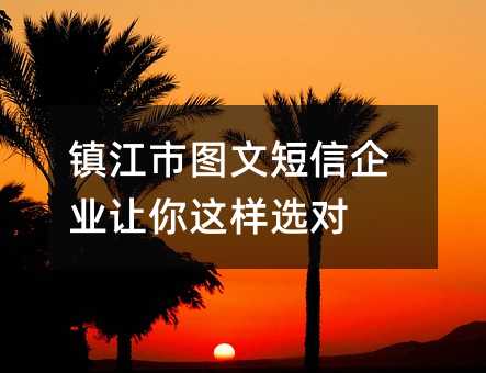 鎮(zhèn)江市圖文短信企業(yè)讓你這樣選對