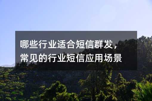 哪些行業(yè)適合短信群發(fā),常見(jiàn)的行業(yè)短信應(yīng)用場(chǎng)景