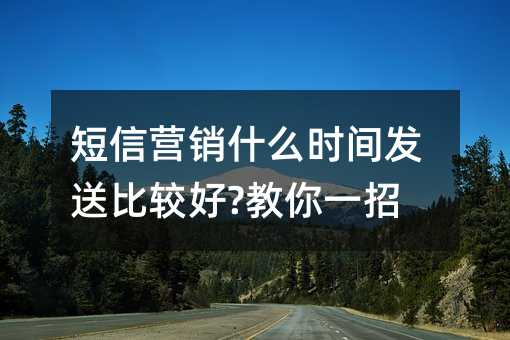 短信營(yíng)銷(xiāo)什么時(shí)間發(fā)送比較好?教你一招!